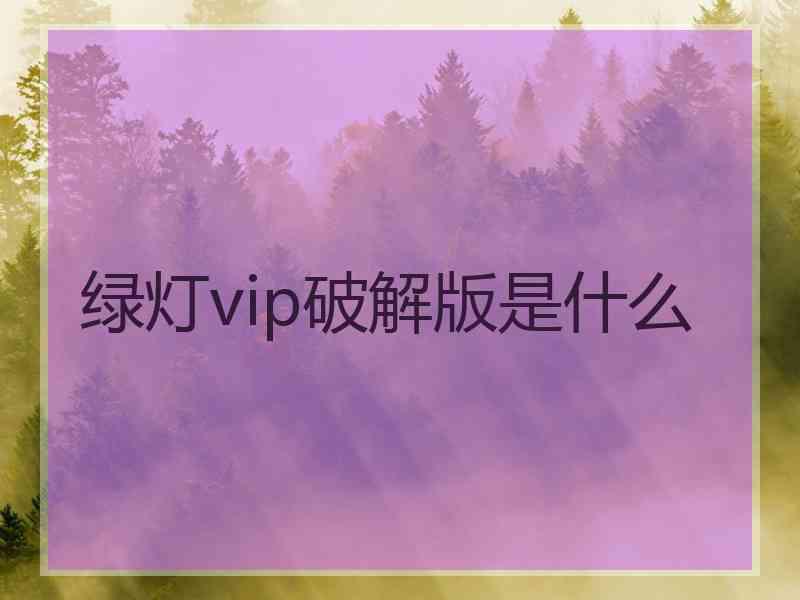 绿灯vip破解版是什么