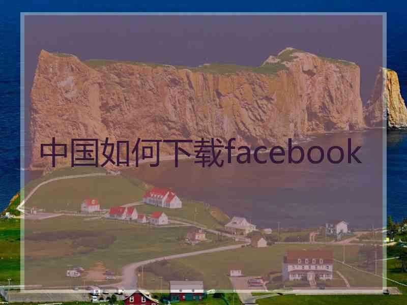 中国如何下载facebook