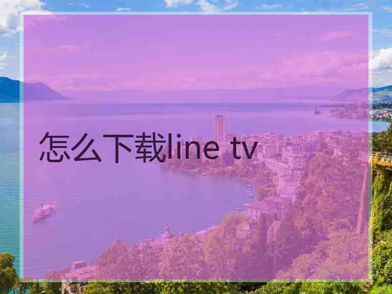 怎么下载line tv