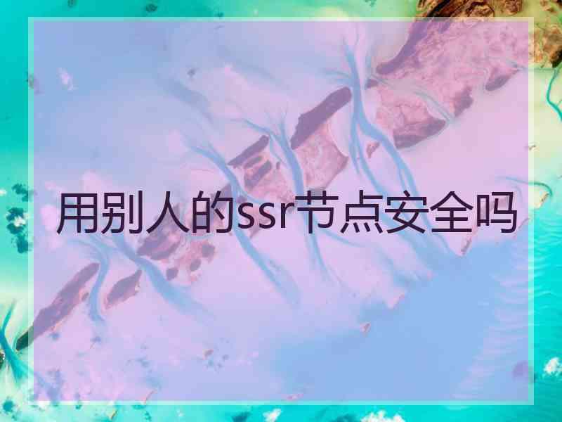 用别人的ssr节点安全吗