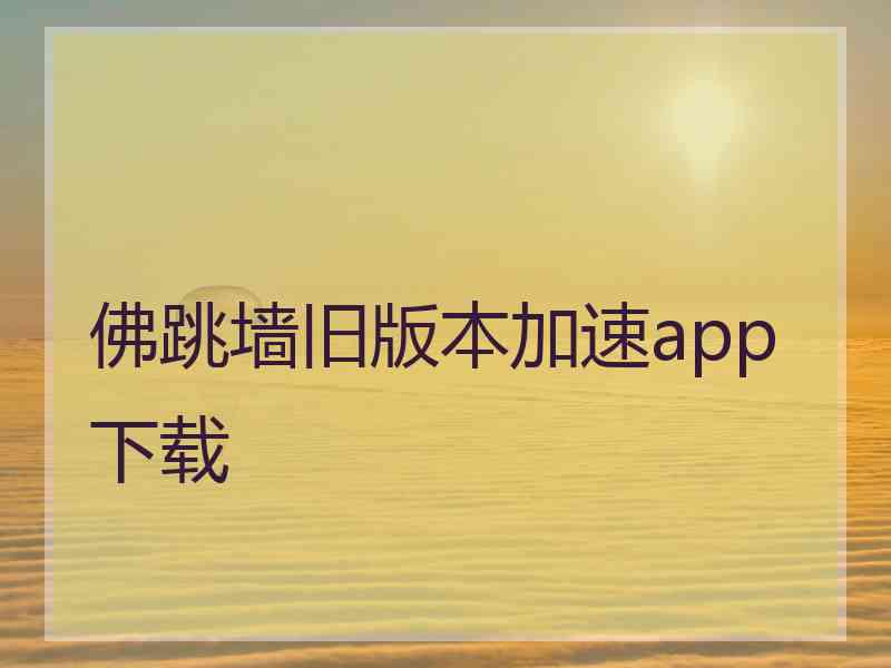 佛跳墙旧版本加速app下载